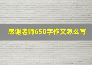 感谢老师650字作文怎么写