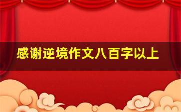 感谢逆境作文八百字以上