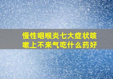 慢性咽喉炎七大症状咳嗽上不来气吃什么药好