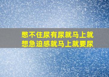 憋不住尿有尿就马上就想急迫感就马上就要尿