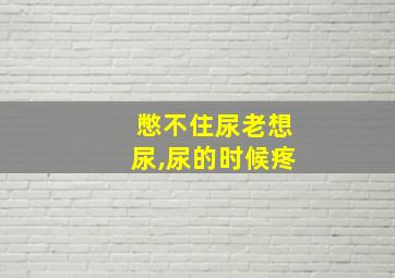 憋不住尿老想尿,尿的时候疼