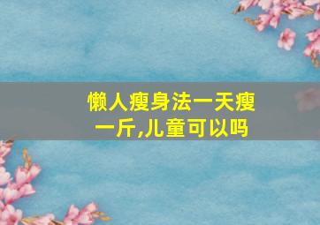 懒人瘦身法一天瘦一斤,儿童可以吗