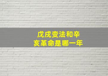 戊戌变法和辛亥革命是哪一年