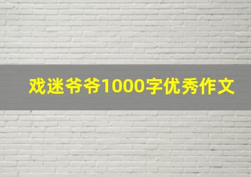 戏迷爷爷1000字优秀作文