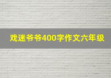 戏迷爷爷400字作文六年级