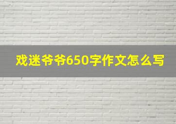 戏迷爷爷650字作文怎么写