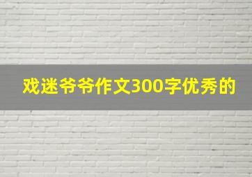 戏迷爷爷作文300字优秀的