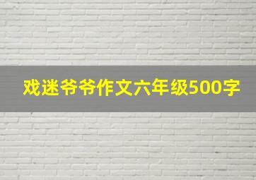 戏迷爷爷作文六年级500字