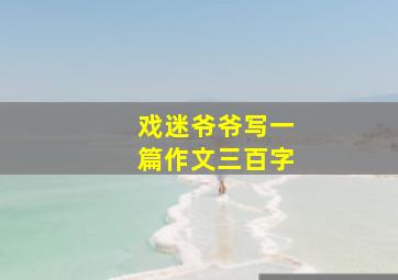 戏迷爷爷写一篇作文三百字