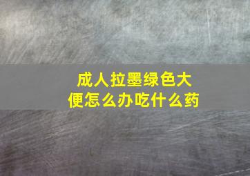 成人拉墨绿色大便怎么办吃什么药