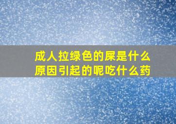 成人拉绿色的屎是什么原因引起的呢吃什么药