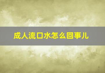 成人流口水怎么回事儿