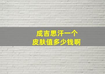 成吉思汗一个皮肤值多少钱啊