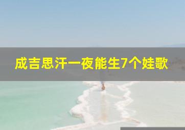 成吉思汗一夜能生7个娃歌