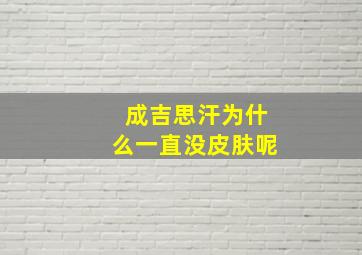 成吉思汗为什么一直没皮肤呢