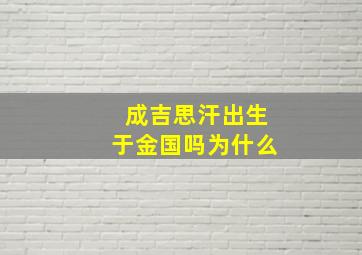 成吉思汗出生于金国吗为什么