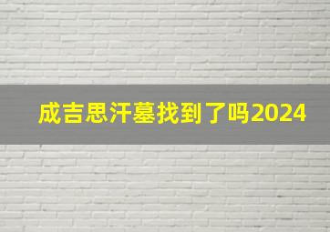 成吉思汗墓找到了吗2024