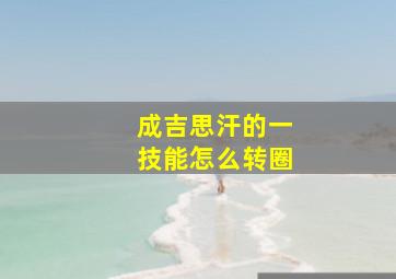 成吉思汗的一技能怎么转圈