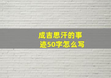 成吉思汗的事迹50字怎么写