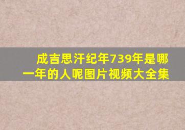 成吉思汗纪年739年是哪一年的人呢图片视频大全集