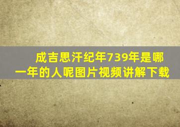 成吉思汗纪年739年是哪一年的人呢图片视频讲解下载