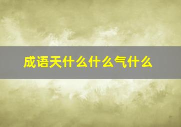 成语天什么什么气什么