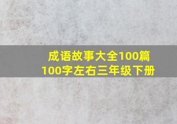 成语故事大全100篇100字左右三年级下册