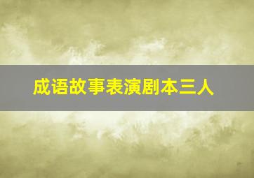 成语故事表演剧本三人