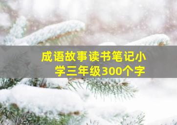 成语故事读书笔记小学三年级300个字