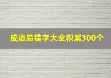 成语易错字大全积累300个