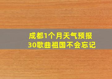 成都1个月天气预报30歌曲祖国不会忘记