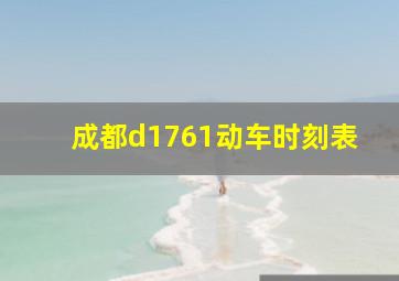 成都d1761动车时刻表