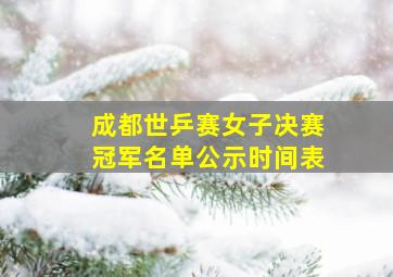 成都世乒赛女子决赛冠军名单公示时间表