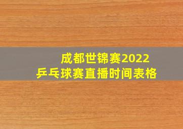 成都世锦赛2022乒乓球赛直播时间表格