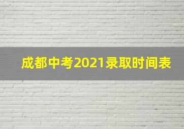 成都中考2021录取时间表