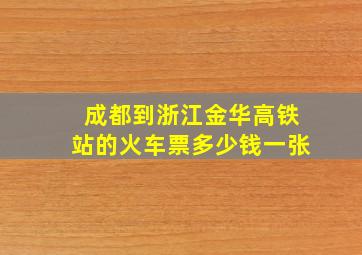 成都到浙江金华高铁站的火车票多少钱一张