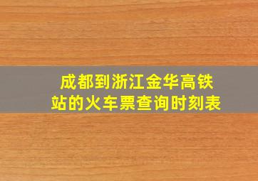 成都到浙江金华高铁站的火车票查询时刻表