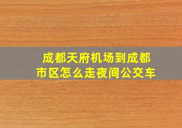 成都天府机场到成都市区怎么走夜间公交车