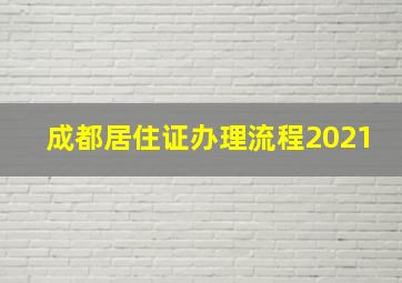 成都居住证办理流程2021