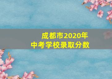 成都市2020年中考学校录取分数