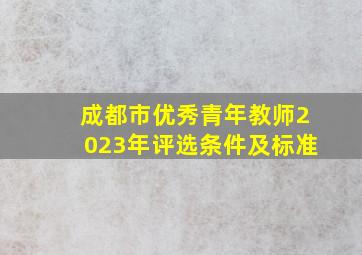 成都市优秀青年教师2023年评选条件及标准