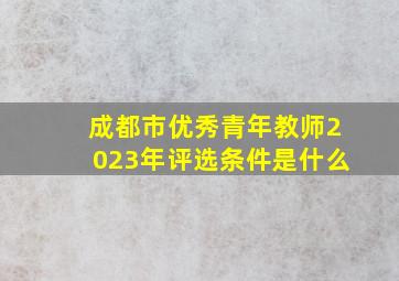 成都市优秀青年教师2023年评选条件是什么