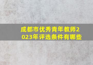 成都市优秀青年教师2023年评选条件有哪些