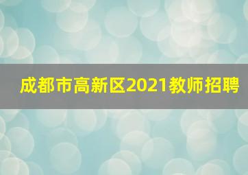 成都市高新区2021教师招聘