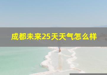 成都未来25天天气怎么样