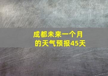 成都未来一个月的天气预报45天