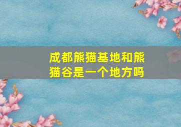 成都熊猫基地和熊猫谷是一个地方吗