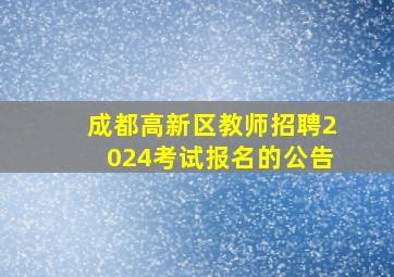 成都高新区教师招聘2024考试报名的公告