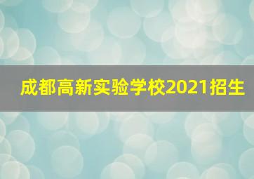 成都高新实验学校2021招生