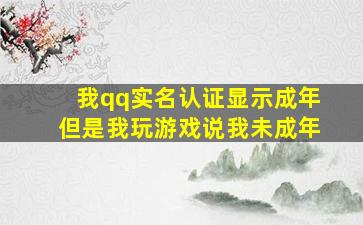 我qq实名认证显示成年但是我玩游戏说我未成年